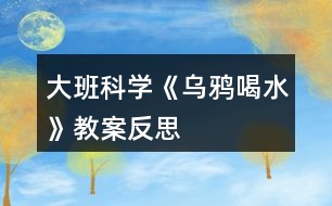 大班科學《烏鴉喝水》教案反思