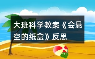 大班科學(xué)教案《會(huì)懸空的紙盒》反思