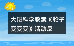 大班科學(xué)教案《輪子變、變、變》活動反思