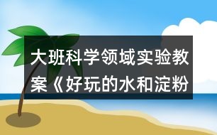 大班科學領域實驗教案《好玩的水和淀粉》反思