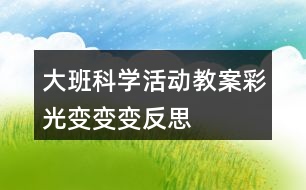 大班科學(xué)活動(dòng)教案彩光變變變反思