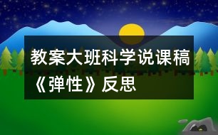 教案大班科學(xué)說(shuō)課稿《彈性》反思