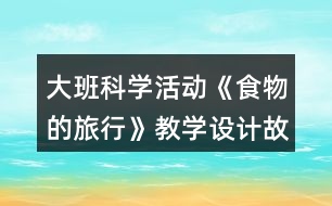 大班科學(xué)活動《食物的旅行》教學(xué)設(shè)計(jì)故事反思