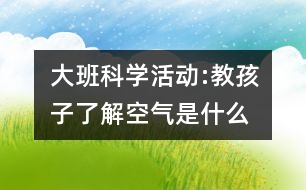 大班科學(xué)活動:教孩子了解空氣是什么