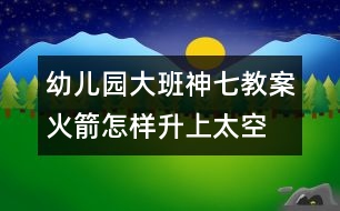 幼兒園大班神七教案火箭怎樣升上太空