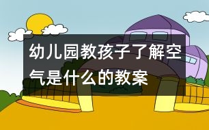 幼兒園教孩子了解空氣是什么的教案