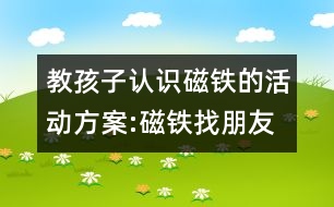 教孩子認(rèn)識(shí)磁鐵的活動(dòng)方案:磁鐵找朋友