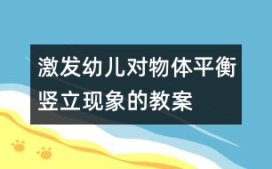 激發(fā)幼兒對(duì)物體平衡豎立現(xiàn)象的教案