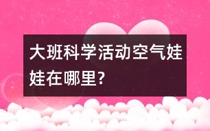 大班科學活動“空氣娃娃在哪里?”