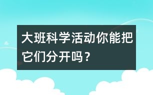 大班科學(xué)活動(dòng)：你能把它們分開(kāi)嗎？