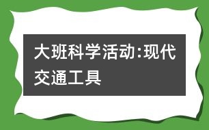 大班科學(xué)活動(dòng):現(xiàn)代交通工具