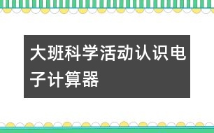 大班科學活動：認識電子計算器