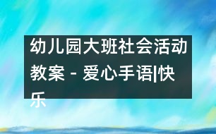 幼兒園大班社會(huì)活動(dòng)教案－愛(ài)心手語(yǔ)|快樂(lè)月亮船幼兒園教育