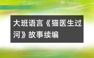 大班語(yǔ)言《貓醫(yī)生過河》故事續(xù)編