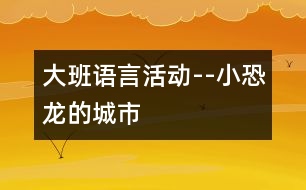 大班語言活動(dòng)--小恐龍的城市