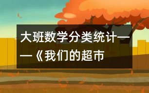 大班數(shù)學：“分類統(tǒng)計”――《我們的超市》