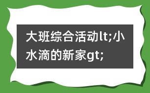 大班綜合活動lt;小水滴的新家gt;