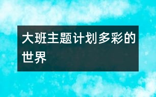 大班主題計劃“多彩的世界”