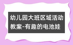 幼兒園大班區(qū)域活動教案-有趣的電池娃娃|幼兒園教育活動設計|幼兒園戶外活動|幼兒園安全教育活動