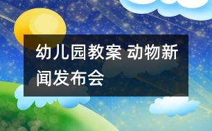 幼兒園教案 動物新聞發(fā)布會