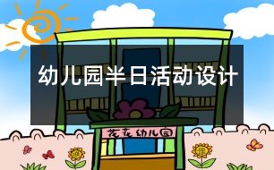 幼兒園半日活動設計