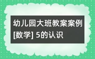 幼兒園大班教案案例[數(shù)學] 5的認識