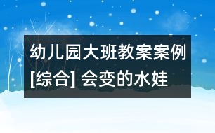 幼兒園大班教案案例[綜合] 會(huì)變的水娃娃