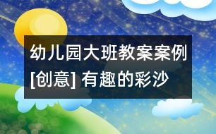 幼兒園大班教案案例[創(chuàng)意] 有趣的彩沙