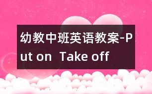 幼教中班英語(yǔ)教案-Put on  Take off