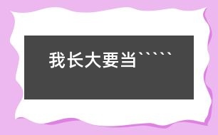 我長(zhǎng)大要當(dāng)`````