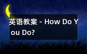 英語(yǔ)教案－How Do Y ou Do?