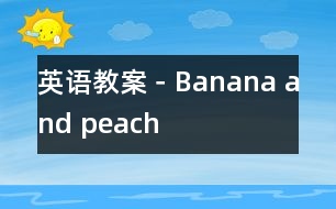 英語(yǔ)教案－Banana and peach