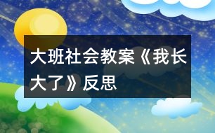 大班社會教案《我長大了》反思