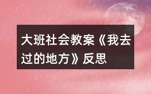 大班社會教案《我去過的地方》反思