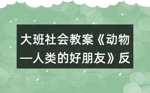 大班社會教案《動物―人類的好朋友》反思