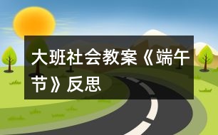 大班社會(huì)教案《端午節(jié)》反思