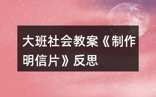 大班社會(huì)教案《制作明信片》反思