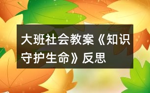 大班社會教案《知識守護(hù)生命》反思