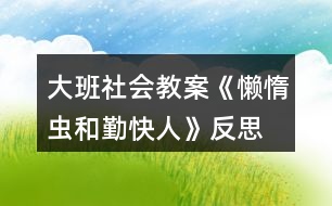 大班社會教案《懶惰蟲和勤快人》反思