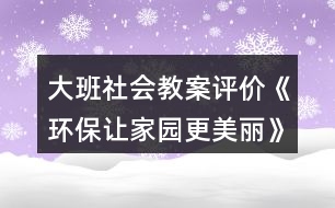 大班社會(huì)教案評(píng)價(jià)《環(huán)保讓家園更美麗》反思