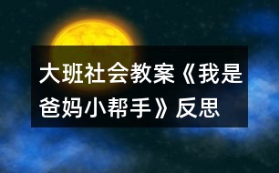 大班社會教案《我是爸媽小幫手》反思