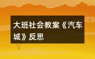 大班社會(huì)教案《汽車城》反思