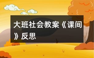 大班社會(huì)教案《課間》反思