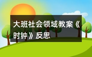 大班社會領(lǐng)域教案《時鐘》反思