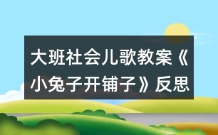 大班社會兒歌教案《小兔子開鋪子》反思