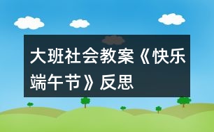 大班社會教案《快樂端午節(jié)》反思