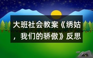 大班社會教案《繡姑，我們的驕傲》反思