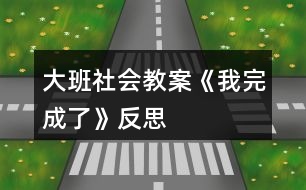 大班社會教案《我完成了》反思