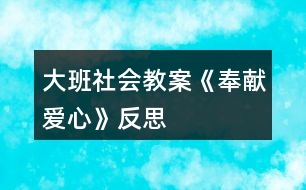 大班社會(huì)教案《奉獻(xiàn)愛心》反思