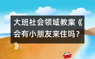 大班社會(huì)領(lǐng)域教案《會(huì)有小朋友來住嗎？》反思